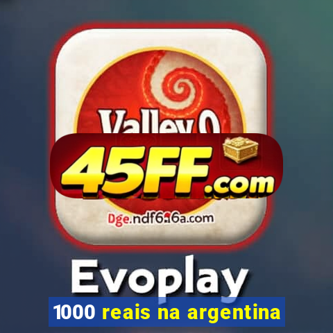 1000 reais na argentina